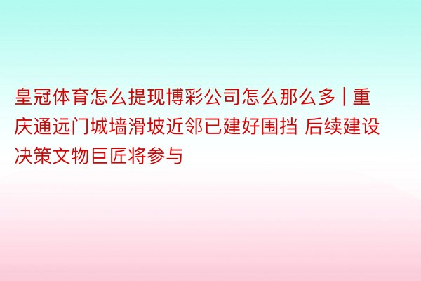 皇冠体育怎么提现博彩公司怎么那么多 | 重庆通远门城墙滑坡近邻已建好围挡 后续建设决策文物巨匠将参与