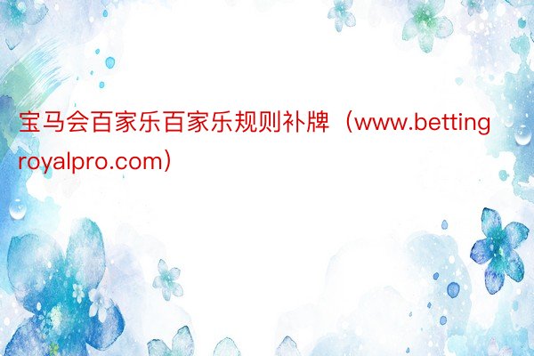 宝马会百家乐百家乐规则补牌（www.bettingroyalpro.com）