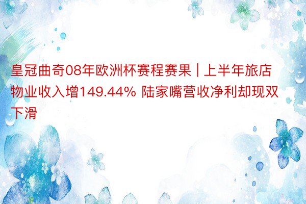 皇冠曲奇08年欧洲杯赛程赛果 | 上半年旅店物业收入增149.44% 陆家嘴营收净利却现双下滑