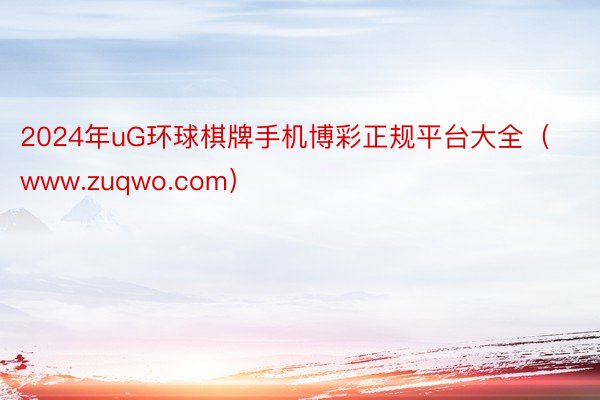 2024年uG环球棋牌手机博彩正规平台大全（www.zuqwo.com）