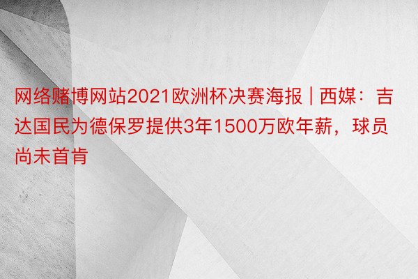 网络赌博网站2021欧洲杯决赛海报 | 西媒：吉达国民为德保罗提供3年1500万欧年薪，球员尚未首肯