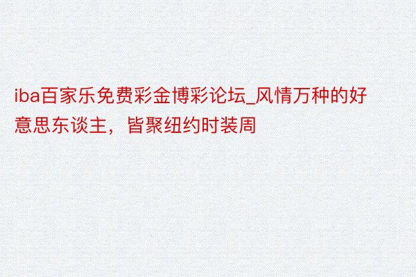 iba百家乐免费彩金博彩论坛_风情万种的好意思东谈主，皆聚纽约时装周