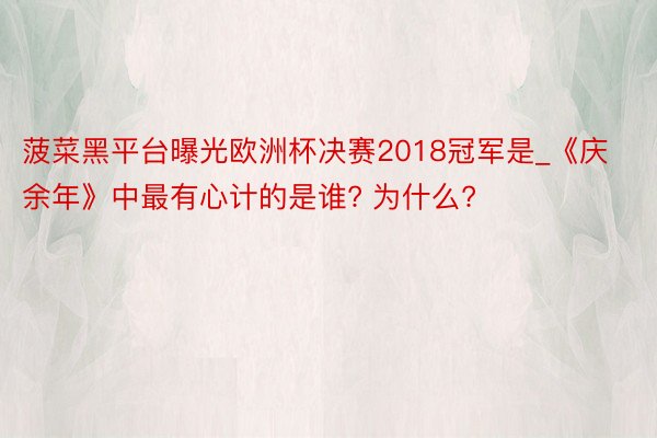 菠菜黑平台曝光欧洲杯决赛2018冠军是_《庆余年》中最有心计的是谁? 为什么?