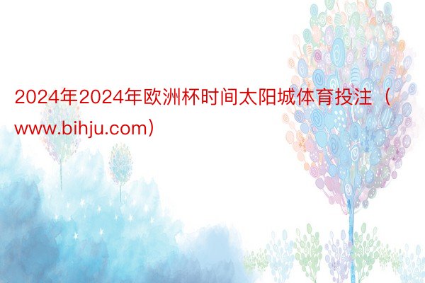 2024年2024年欧洲杯时间太阳城体育投注（www.bihju.com）