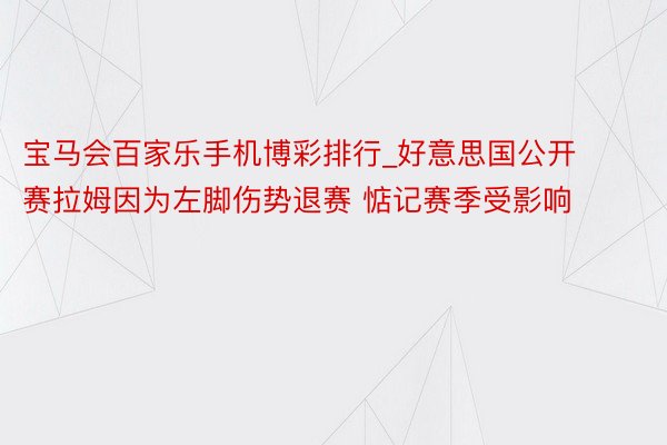 宝马会百家乐手机博彩排行_好意思国公开赛拉姆因为左脚伤势退赛 惦记赛季受影响