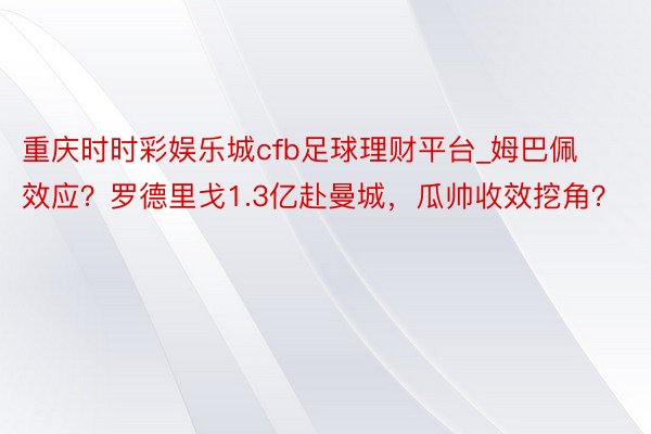 重庆时时彩娱乐城cfb足球理财平台_姆巴佩效应？罗德里戈1.3亿赴曼城，瓜帅收效挖角？