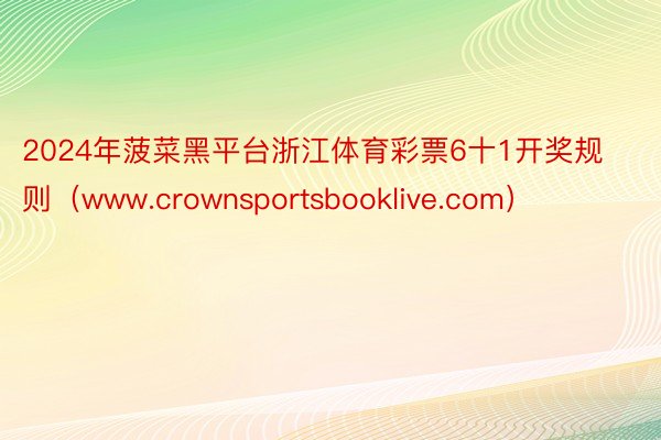 2024年菠菜黑平台浙江体育彩票6十1开奖规则（www.crownsportsbooklive.com）