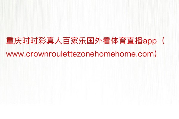 重庆时时彩真人百家乐国外看体育直播app（www.crownroulettezonehomehome.com）