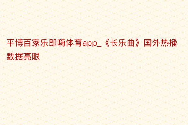 平博百家乐即嗨体育app_《长乐曲》国外热播数据亮眼