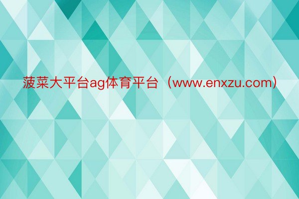 菠菜大平台ag体育平台（www.enxzu.com）