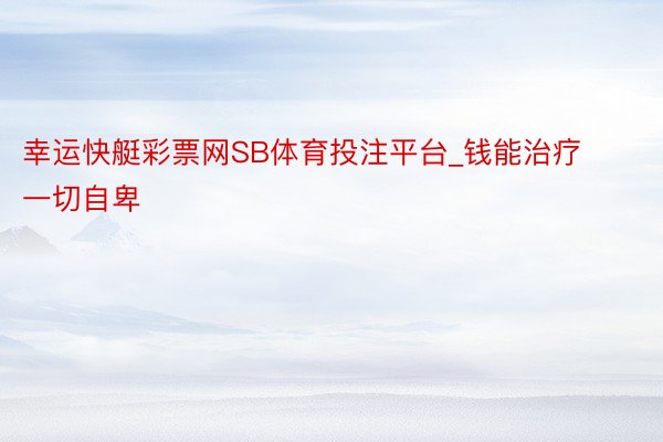 幸运快艇彩票网SB体育投注平台_钱能治疗一切自卑