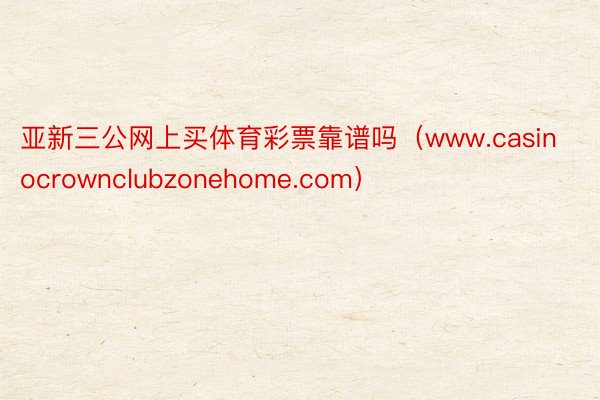 亚新三公网上买体育彩票靠谱吗（www.casinocrownclubzonehome.com）