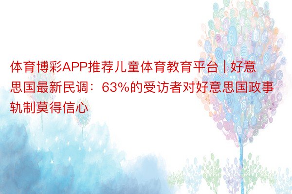 体育博彩APP推荐儿童体育教育平台 | 好意思国最新民调：63%的受访者对好意思国政事轨制莫得信心