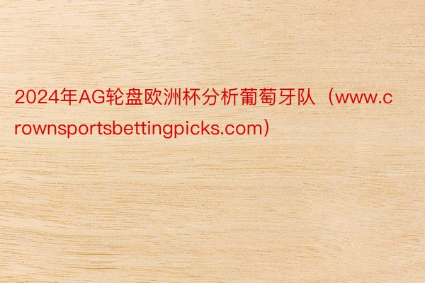 2024年AG轮盘欧洲杯分析葡萄牙队（www.crownsportsbettingpicks.com）