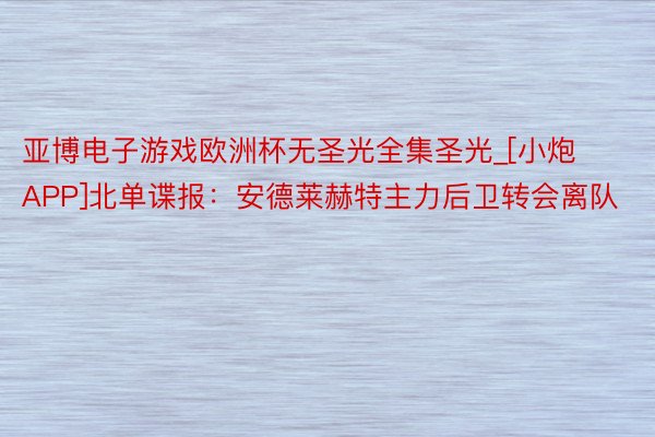 亚博电子游戏欧洲杯无圣光全集圣光_[小炮APP]北单谍报：安德莱赫特主力后卫转会离队