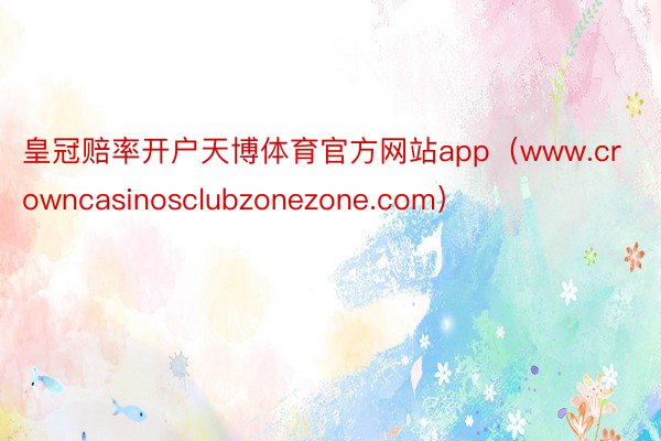 皇冠赔率开户天博体育官方网站app（www.crowncasinosclubzonezone.com）