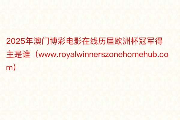 2025年澳门博彩电影在线历届欧洲杯冠军得主是谁（www.royalwinnerszonehomehub.com）